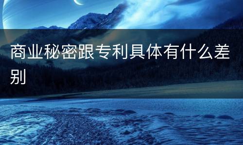 商业秘密跟专利具体有什么差别