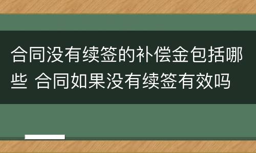 合同没有续签的补偿金包括哪些 合同如果没有续签有效吗
