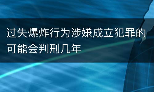 过失爆炸行为涉嫌成立犯罪的可能会判刑几年