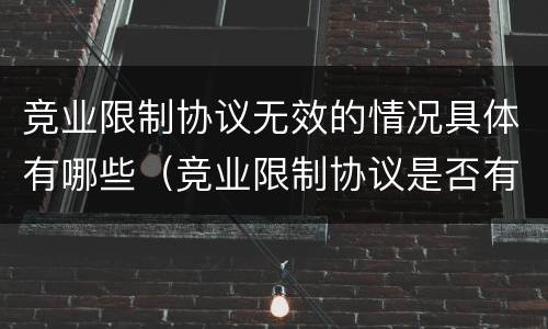 竞业限制协议无效的情况具体有哪些（竞业限制协议是否有效）