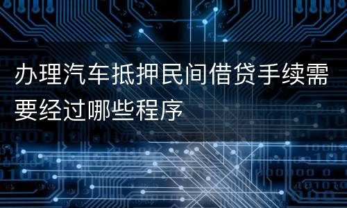 办理汽车抵押民间借贷手续需要经过哪些程序