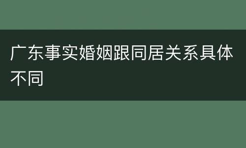 广东事实婚姻跟同居关系具体不同