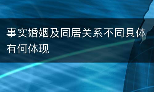 事实婚姻及同居关系不同具体有何体现