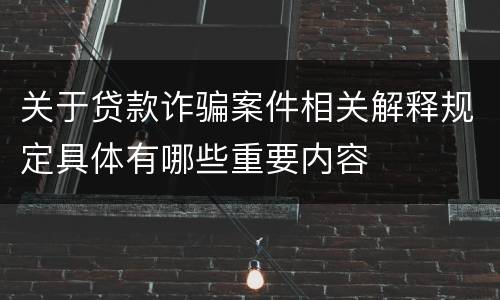 关于贷款诈骗案件相关解释规定具体有哪些重要内容