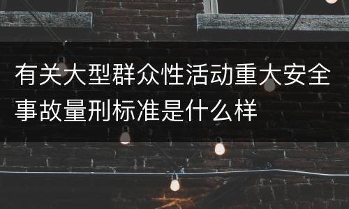 有关大型群众性活动重大安全事故量刑标准是什么样