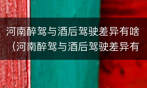河南醉驾与酒后驾驶差异有啥（河南醉驾与酒后驾驶差异有啥影响）