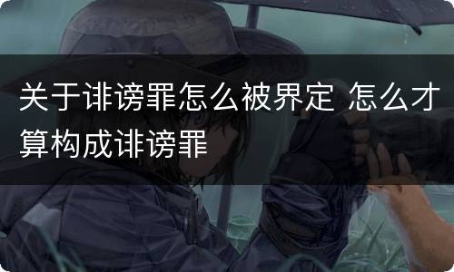 关于诽谤罪怎么被界定 怎么才算构成诽谤罪