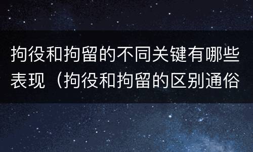 拘役和拘留的不同关键有哪些表现（拘役和拘留的区别通俗说法）