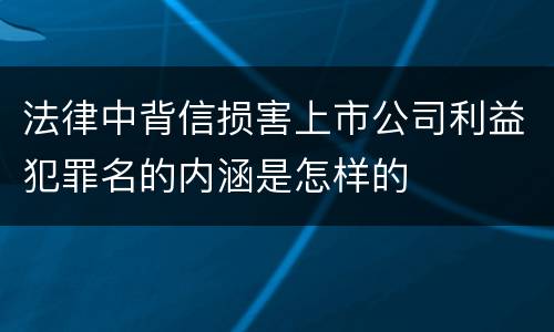 法律中背信损害上市公司利益犯罪名的内涵是怎样的