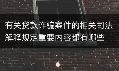 有关贷款诈骗案件的相关司法解释规定重要内容都有哪些