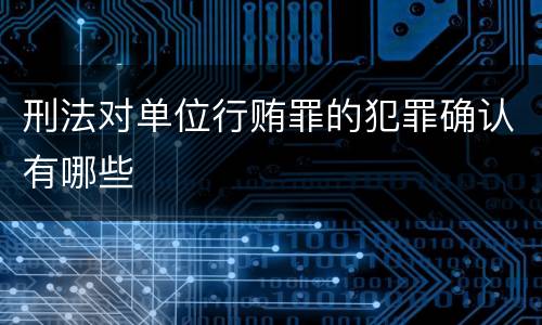 刑法对单位行贿罪的犯罪确认有哪些