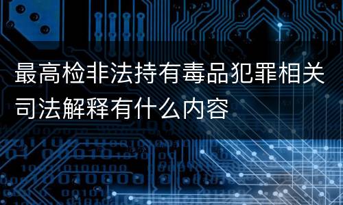 最高检非法持有毒品犯罪相关司法解释有什么内容