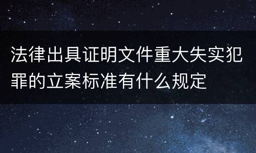 法律出具证明文件重大失实犯罪的立案标准有什么规定
