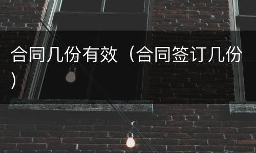 合同几份有效（合同签订几份）