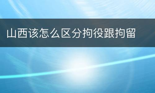 山西该怎么区分拘役跟拘留