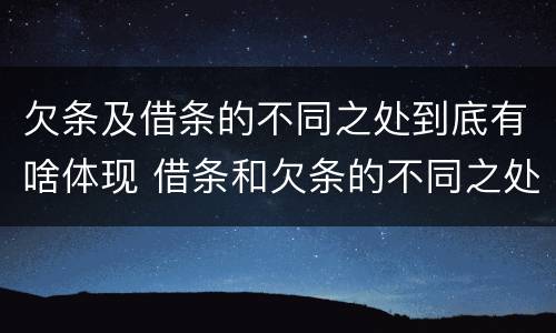 欠条及借条的不同之处到底有啥体现 借条和欠条的不同之处有哪些