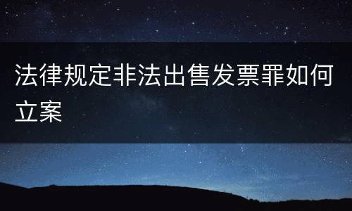 法律规定非法出售发票罪如何立案