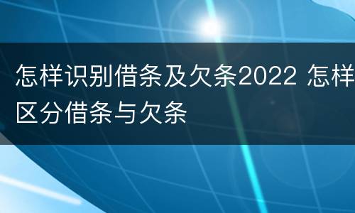 怎样识别借条及欠条2022 怎样区分借条与欠条