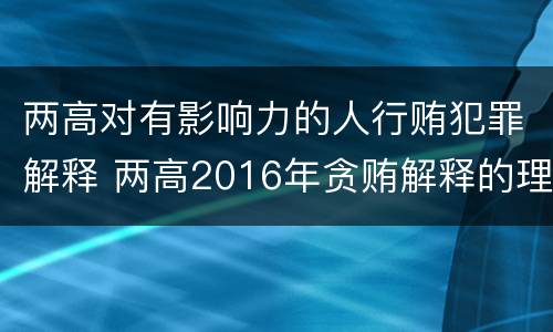 两高对有影响力的人行贿犯罪解释 两高2016年贪贿解释的理解与适用