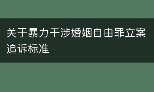 关于暴力干涉婚姻自由罪立案追诉标准