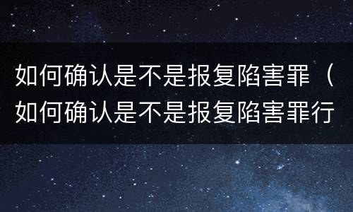 如何确认是不是报复陷害罪（如何确认是不是报复陷害罪行）