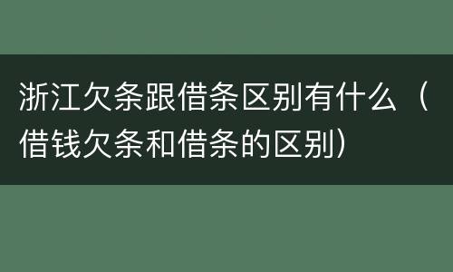 浙江欠条跟借条区别有什么（借钱欠条和借条的区别）