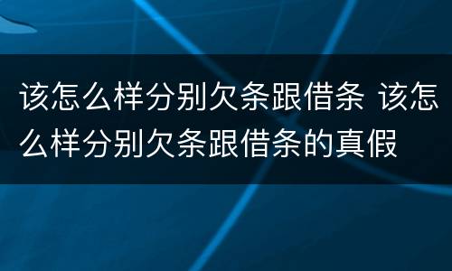该怎么样分别欠条跟借条 该怎么样分别欠条跟借条的真假