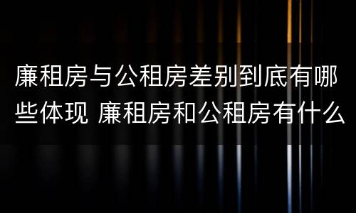 廉租房与公租房差别到底有哪些体现 廉租房和公租房有什么差别