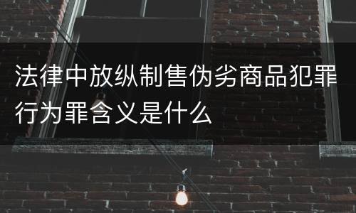 法律中放纵制售伪劣商品犯罪行为罪含义是什么