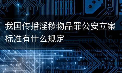 我国传播淫秽物品罪公安立案标准有什么规定