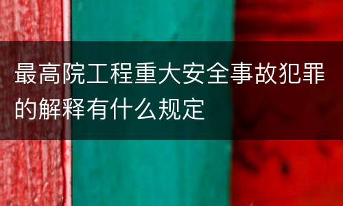 最高院工程重大安全事故犯罪的解释有什么规定