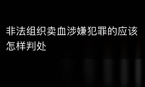 非法组织卖血涉嫌犯罪的应该怎样判处