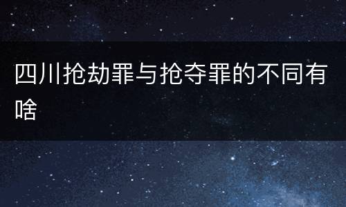 四川抢劫罪与抢夺罪的不同有啥