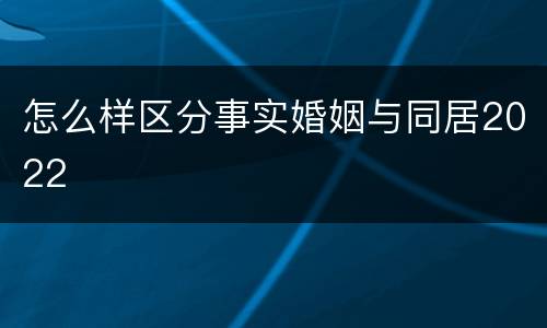 怎么样区分事实婚姻与同居2022
