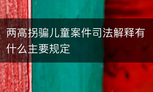 两高拐骗儿童案件司法解释有什么主要规定