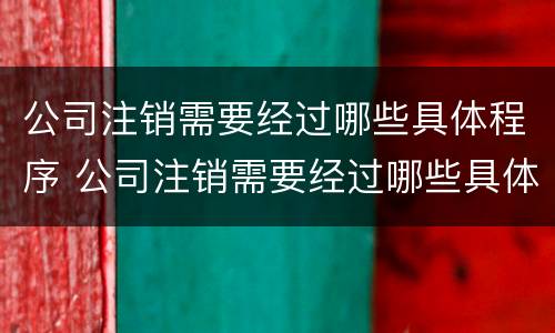 公司注销需要经过哪些具体程序 公司注销需要经过哪些具体程序审核