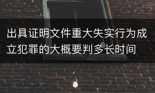 出具证明文件重大失实行为成立犯罪的大概要判多长时间
