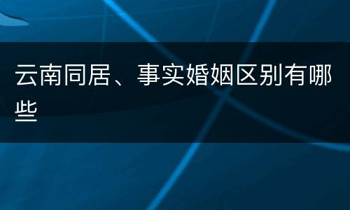 云南同居、事实婚姻区别有哪些