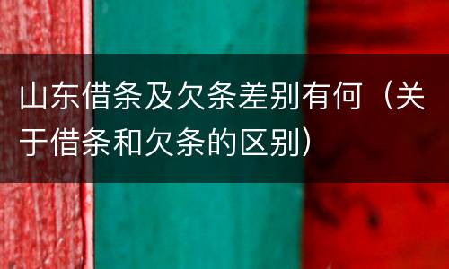 山东借条及欠条差别有何（关于借条和欠条的区别）
