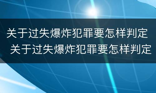 关于过失爆炸犯罪要怎样判定 关于过失爆炸犯罪要怎样判定的