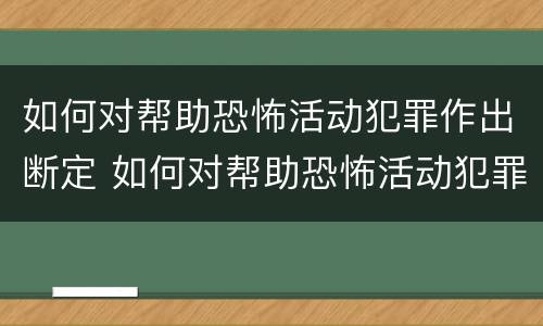 如何对帮助恐怖活动犯罪作出断定 如何对帮助恐怖活动犯罪作出断定处罚