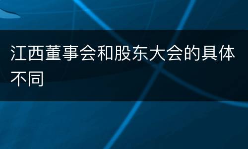 江西董事会和股东大会的具体不同