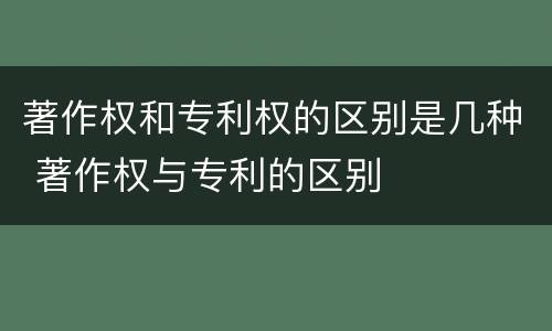 著作权和专利权的区别是几种 著作权与专利的区别