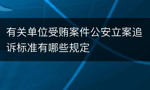 有关单位受贿案件公安立案追诉标准有哪些规定
