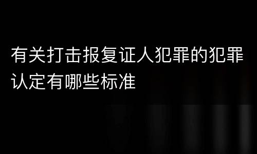 有关打击报复证人犯罪的犯罪认定有哪些标准