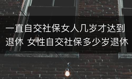 一直自交社保女人几岁才达到退休 女性自交社保多少岁退休