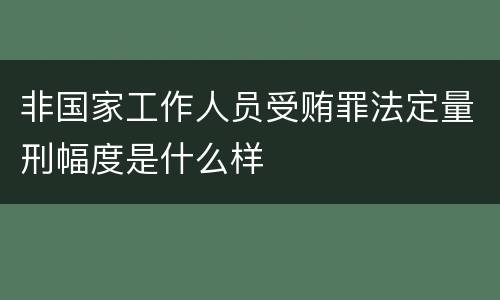 非国家工作人员受贿罪法定量刑幅度是什么样