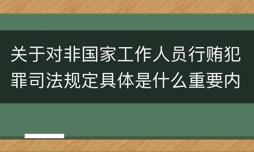 关于对非国家工作人员行贿犯罪司法规定具体是什么重要内容
