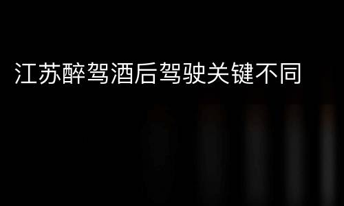 江苏醉驾酒后驾驶关键不同