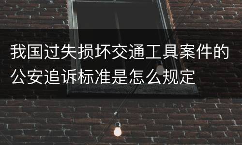 我国过失损坏交通工具案件的公安追诉标准是怎么规定